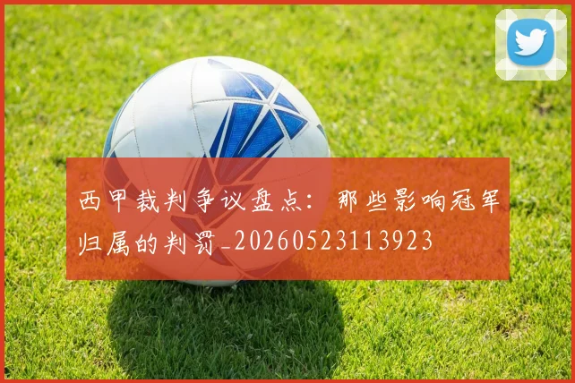 西甲裁判争议盘点：那些影响冠军归属的判罚_20260523113923
