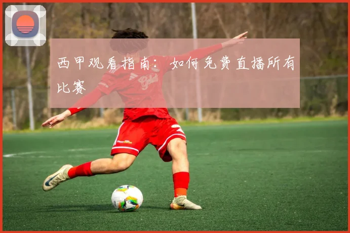 西甲观看指南：如何免费直播所有比赛