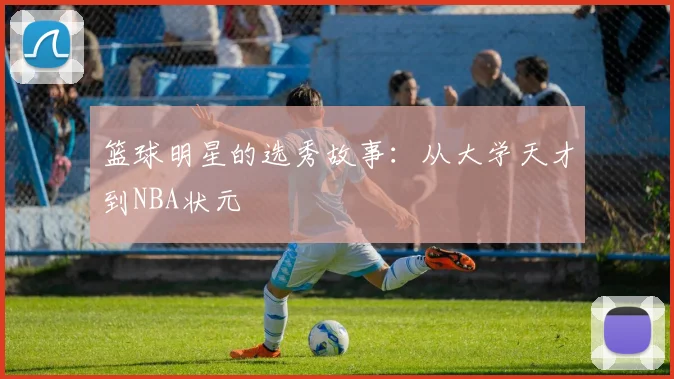 篮球明星的选秀故事:从大学天才到NBA状元