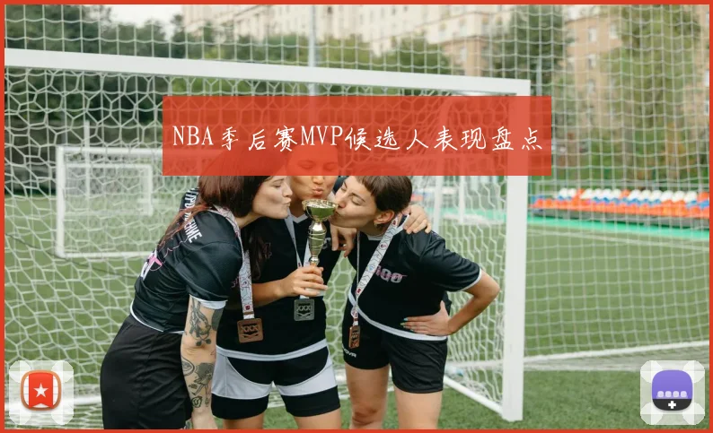 NBA季后赛MVP候选人表现盘点