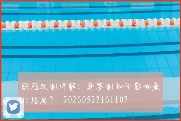 欧冠改制详解：新赛制如何影响豪门格局？_20260522161107