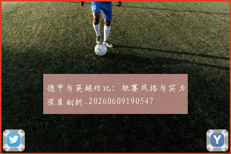 德甲与英超对比:联赛风格与实力深度剖析_20260609190547