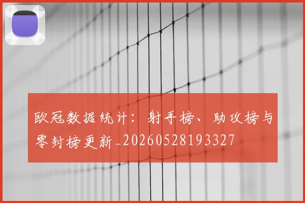 欧冠数据统计：射手榜、助攻榜与零封榜更新_20260528193327