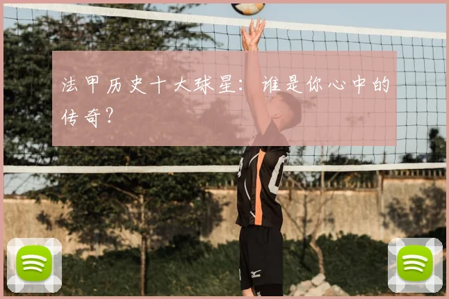 法甲历史十大球星:谁是你心中的传奇?
