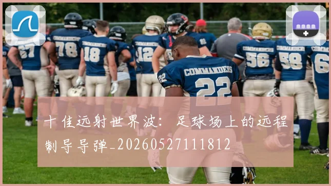 十佳远射世界波：足球场上的远程制导导弹_20260527111812