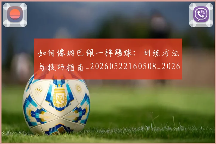 如何像姆巴佩一样踢球:训练方法与技巧指南_20260522160508_20260609132603