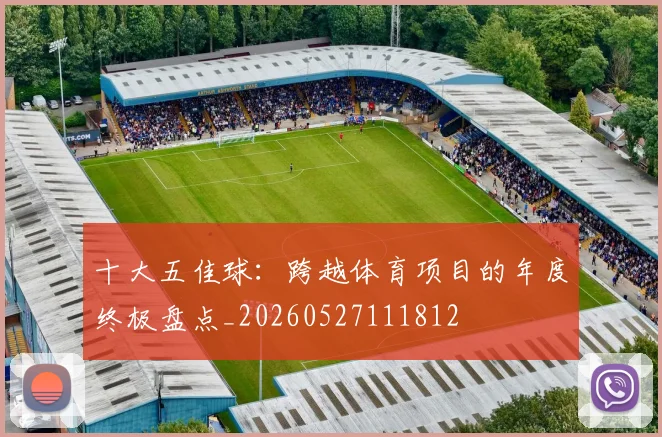 十大五佳球：跨越体育项目的年度终极盘点_20260527111812