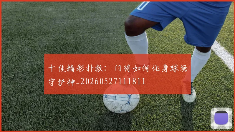 十佳精彩扑救：门将如何化身球场守护神_20260527111811