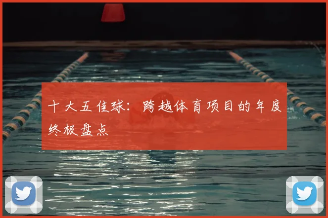 十大五佳球：跨越体育项目的年度终极盘点
