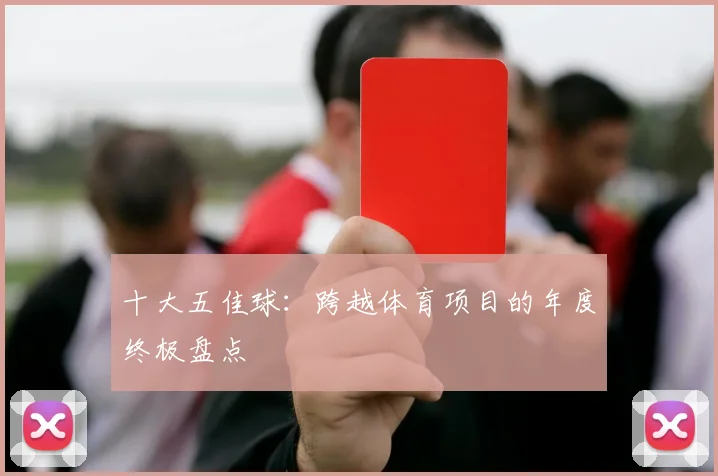 十大五佳球：跨越体育项目的年度终极盘点