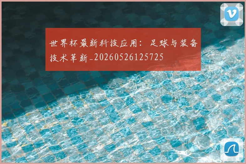 世界杯最新科技应用:足球与装备技术革新_20260526125725