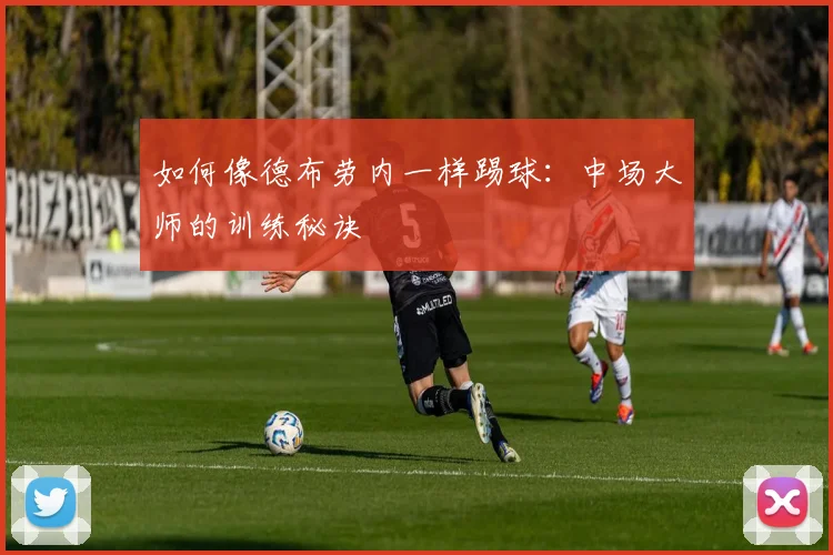 如何像德布劳内一样踢球：中场大师的训练秘诀