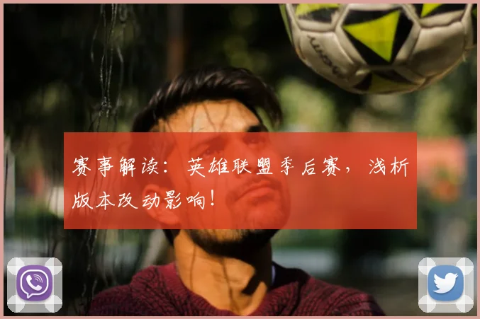 赛事解读:英雄联盟季后赛,浅析版本改动影响!