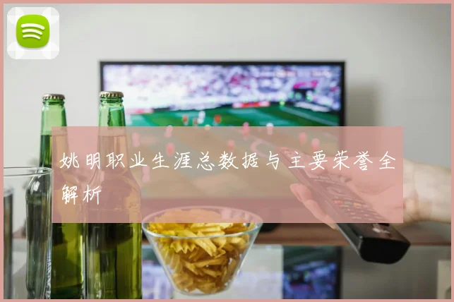 姚明职业生涯总数据与主要荣誉全解析